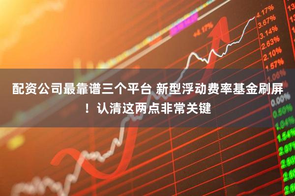 配资公司最靠谱三个平台 新型浮动费率基金刷屏！认清这两点非常关键