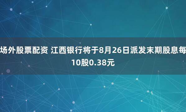 场外股票配资 江西银行将于8月26日派发末期股息每10股0.38元