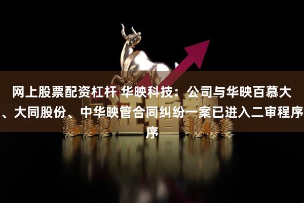 网上股票配资杠杆 华映科技：公司与华映百慕大、大同股份、中华映管合同纠纷一案已进入二审程序